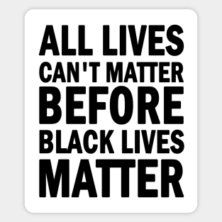 All lives cant matter before black lives matter Magnet